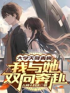 大学天降青梅,我与她双向奔赴 大学天降青梅,我与她双向奔赴