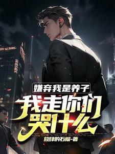 嫌弃我是养子,我走你们别哭啊 嫌弃我是养子,我走你们别哭啊