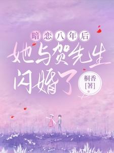 暗恋八年后,她与贺先生闪婚了 暗恋八年后,她与贺先生闪婚了