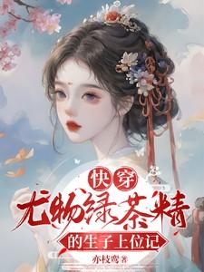 快穿:尤物绿茶精的生子上位记 快穿:尤物绿茶精的生子上位记