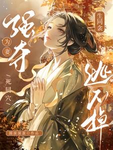 生同衾!死同穴!强夺为妻逃不掉 生同衾!死同穴!强夺为妻逃不掉