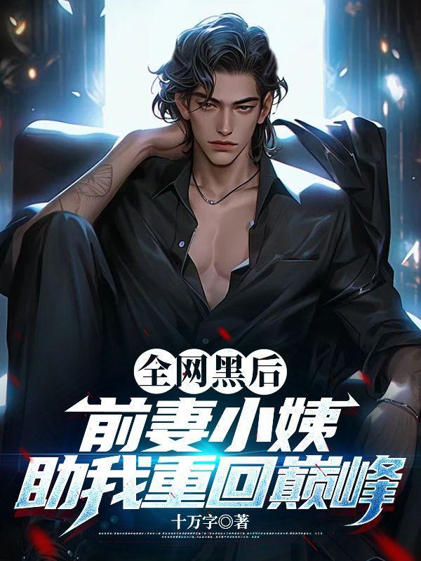 全网黑后,前妻小姨助我重回巅峰 全网黑后,前妻小姨助我重回巅峰