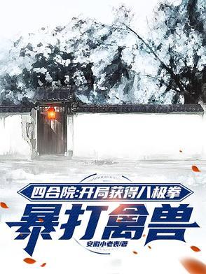 四合院:开局获得八极拳暴打禽兽 四合院:开局获得八极拳暴打禽兽