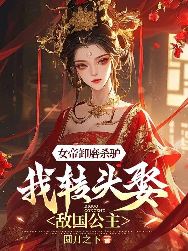 女帝卸磨杀驴,我转头娶敌国公主 女帝卸磨杀驴,我转头娶敌国公主