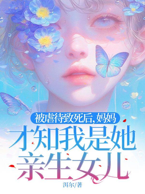 被虐待致死后,妈妈才知我是她亲生女儿 被虐待致死后,妈妈才知我是她亲生女儿