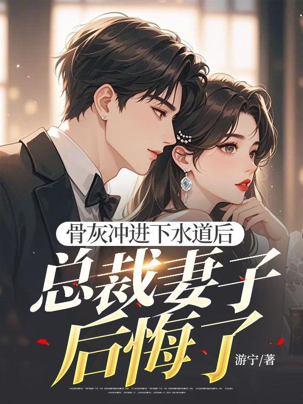 骨灰冲进下水道后,总裁妻子后悔了 骨灰冲进下水道后,总裁妻子后悔了