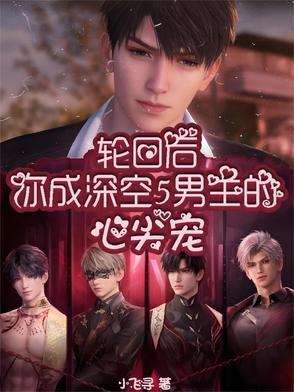 轮回后,你成深空5男主的心尖宠 轮回后,你成深空5男主的心尖宠