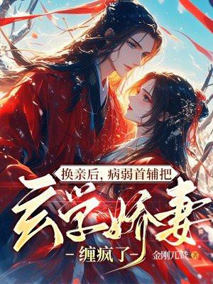 换亲后,病弱首辅把玄学娇妻缠疯了 换亲后,病弱首辅把玄学娇妻缠疯了