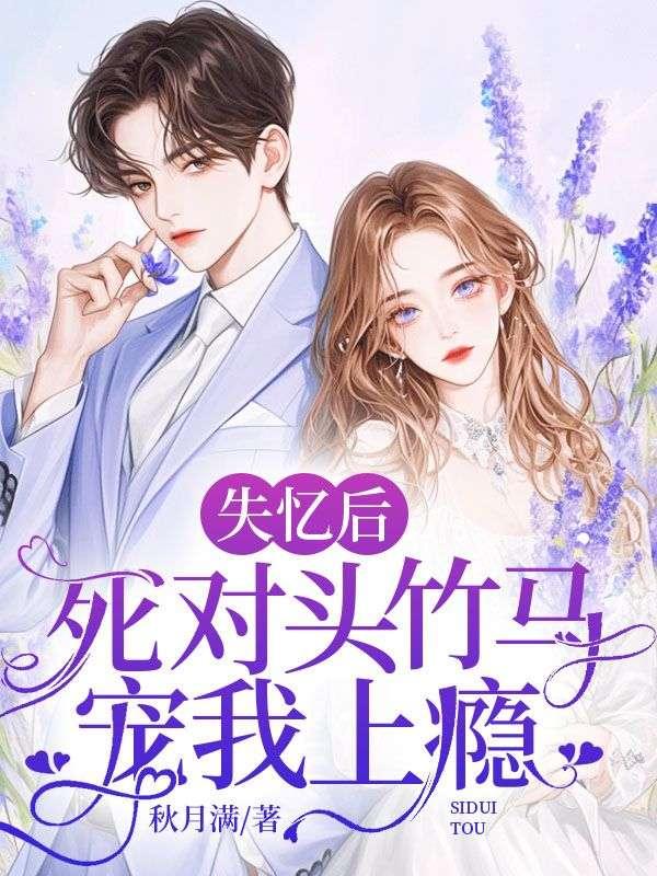失忆后,死对头竹马宠我上瘾 失忆后,死对头竹马宠我上瘾