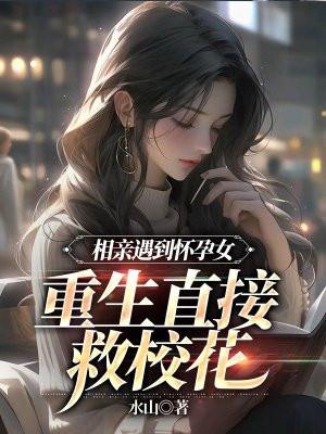 相亲遇到怀孕女,重生直接救校花 相亲遇到怀孕女,重生直接救校花
