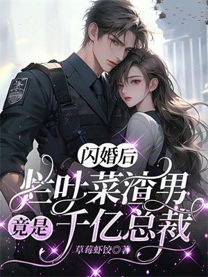 闪婚后,烂叶菜渣男竟是千亿总裁 闪婚后,烂叶菜渣男竟是千亿总裁