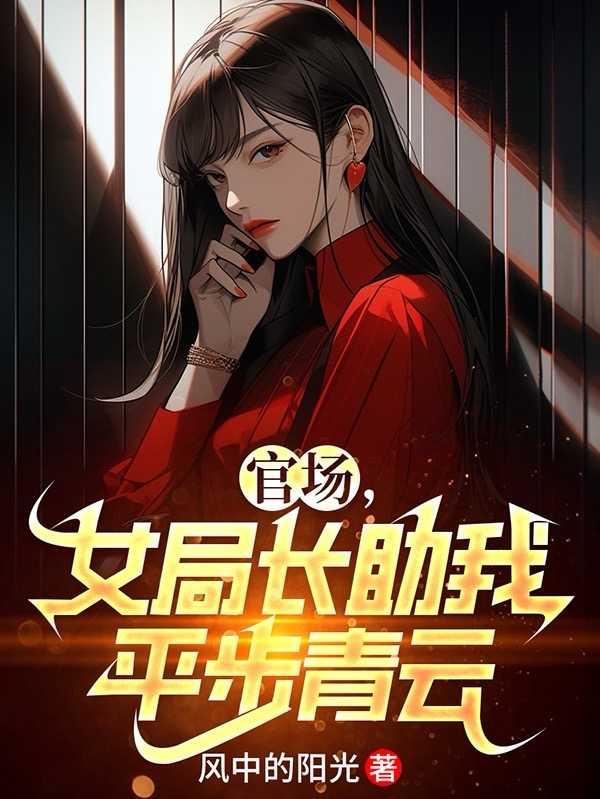 官场,女局长助我平步青云 官场,女局长助我平步青云