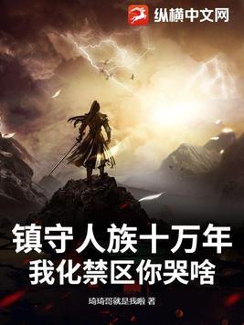 镇守人族十万年,我化禁区你哭啥 镇守人族十万年,我化禁区你哭啥
