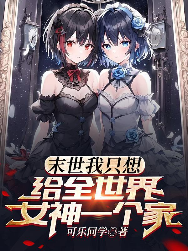 末世:我只想给全世界女神一个家 末世:我只想给全世界女神一个家