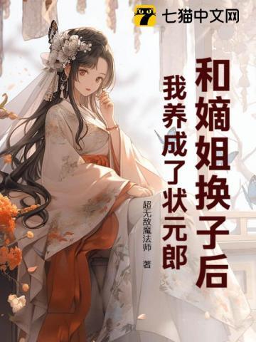 和嫡姐换子后,我养成了状元郎 和嫡姐换子后,我养成了状元郎