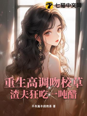 重生高调吻校草,渣夫狂吃一吨醋 重生高调吻校草,渣夫狂吃一吨醋
