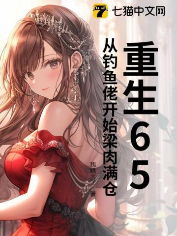 重生65,从钓鱼佬开始梁肉满仓 重生65,从钓鱼佬开始梁肉满仓