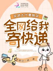 穿越古代要脱贫,全网给我寄快递 穿越古代要脱贫,全网给我寄快递