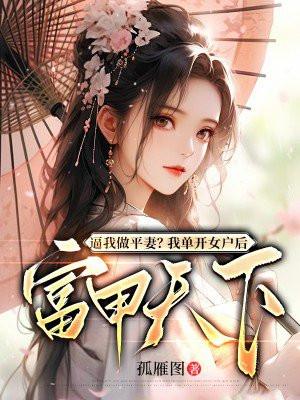逼我做平妻?我单开女户后富甲天下 逼我做平妻?我单开女户后富甲天下