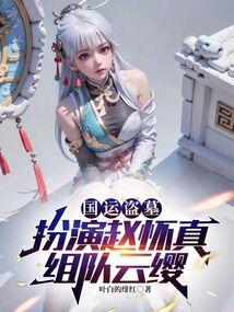 国运盗墓:扮演赵怀真,组队云缨 国运盗墓:扮演赵怀真,组队云缨