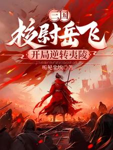 三国:校尉岳飞,开局逆转夷陵 三国:校尉岳飞,开局逆转夷陵