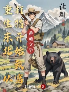 重生东北,从打猎开始致富 重生东北,从打猎开始致富
