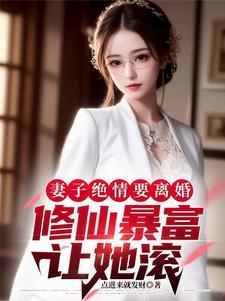 妻子绝情要离婚,修仙暴富让她滚 妻子绝情要离婚,修仙暴富让她滚