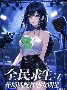 全民转职求生:我带飞绝美女明星 全民转职求生:我带飞绝美女明星