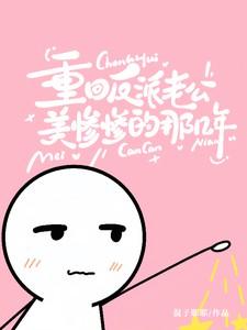 重回反派老公美惨惨的那几年 重回反派老公美惨惨的那几年