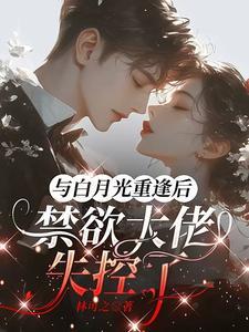 与白月光重逢后,禁欲大佬失控了 与白月光重逢后,禁欲大佬失控了