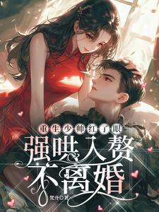 重生少帅红了眼,强哄入赘不离婚 重生少帅红了眼,强哄入赘不离婚