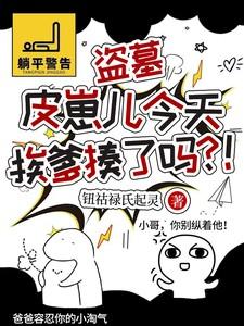 盗墓:皮崽儿今天挨爹揍了吗?! 盗墓:皮崽儿今天挨爹揍了吗?!