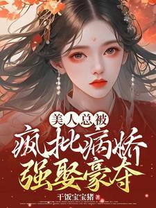 美人总被疯批病娇强娶豪夺 美人总被疯批病娇强娶豪夺