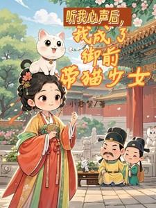 听我心声后,我成了御前带猫少女 听我心声后,我成了御前带猫少女