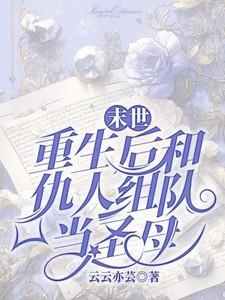 末世:重生后和仇人组队当圣母 末世:重生后和仇人组队当圣母