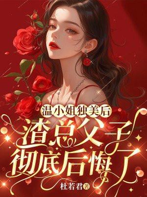 温小姐独美后,渣总父子彻底后悔了 温小姐独美后,渣总父子彻底后悔了