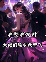 谁娶谁发财,大佬们跪求我带飞 谁娶谁发财,大佬们跪求我带飞