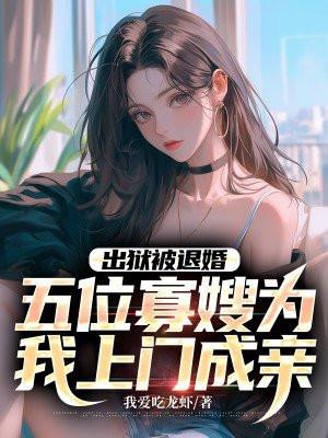 出狱被退婚,五位寡嫂为我上门成亲 出狱被退婚,五位寡嫂为我上门成亲