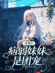 斗罗2:病弱妹妹是团宠 斗罗2:病弱妹妹是团宠