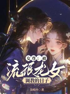 女尊:被流氓龙女调教的日子 女尊:被流氓龙女调教的日子