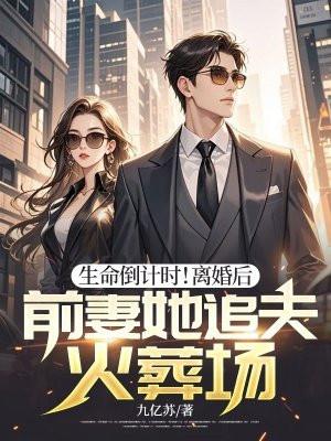 生命倒计时!离婚后,前妻她追夫火葬场 生命倒计时!离婚后,前妻她追夫火葬场