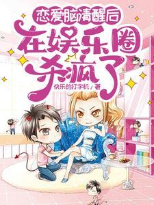 恋爱脑清醒后在娱乐圈杀疯了 恋爱脑清醒后在娱乐圈杀疯了