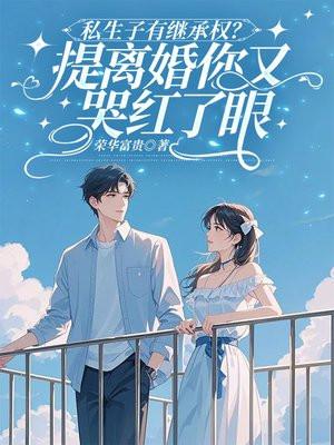 私生子有继承权?提离婚你又哭红了眼 私生子有继承权?提离婚你又哭红了眼