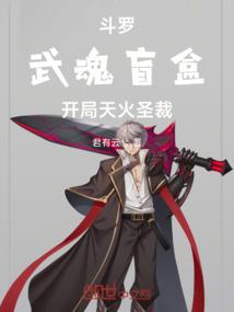 斗罗,武魂盲盒,开局天火圣裁 斗罗,武魂盲盒,开局天火圣裁