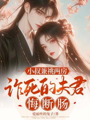 小叔兼祧两房,诈死的夫君悔断肠 小叔兼祧两房,诈死的夫君悔断肠