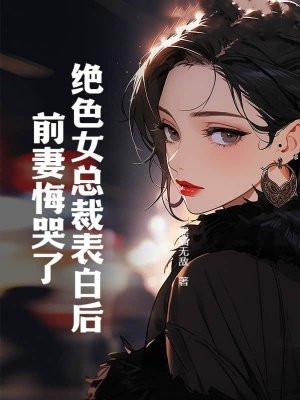 绝色女总裁表白后，前妻悔哭了