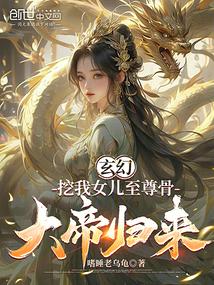玄幻:挖我女儿至尊骨,大帝归来 玄幻:挖我女儿至尊骨,大帝归来