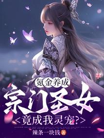 氪金养成,宗门圣女竟成我灵宠? 氪金养成,宗门圣女竟成我灵宠?