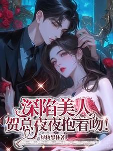 深陷美人,贺总夜夜抱着吻! 深陷美人,贺总夜夜抱着吻!