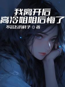 我离开后,高冷姐姐后悔了 我离开后,高冷姐姐后悔了